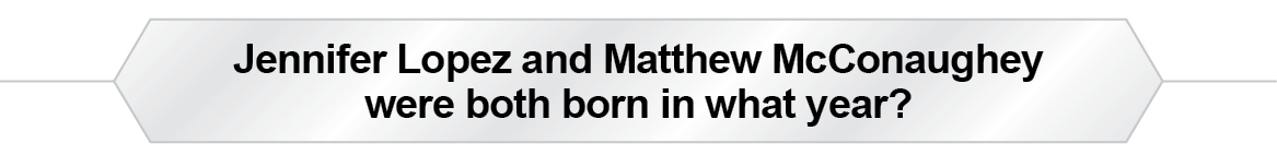 The Question Is - Jennifer Lopez and Matthew McConaughey were both born in what year?