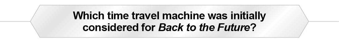 The Question Is - Which time travel machine was initially considered for Back to the Future?